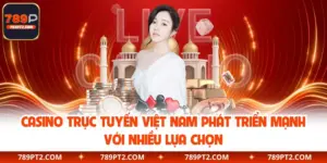Casino Trực Tuyến Việt Nam Phát Triển Mạnh Với Nhiều Lựa Chọn