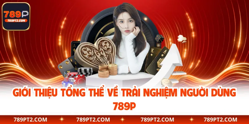 Giới thiệu tổng thể về trải nghiệm người dùng 789P