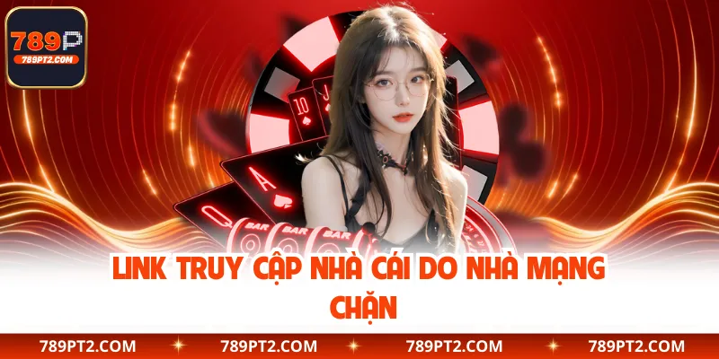 Link truy cập nhà cái do nhà mạng chặn