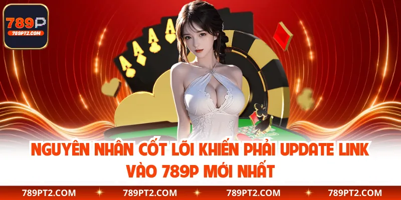 Nguyên nhân cốt lõi khiến phải update link vào 789P mới nhất