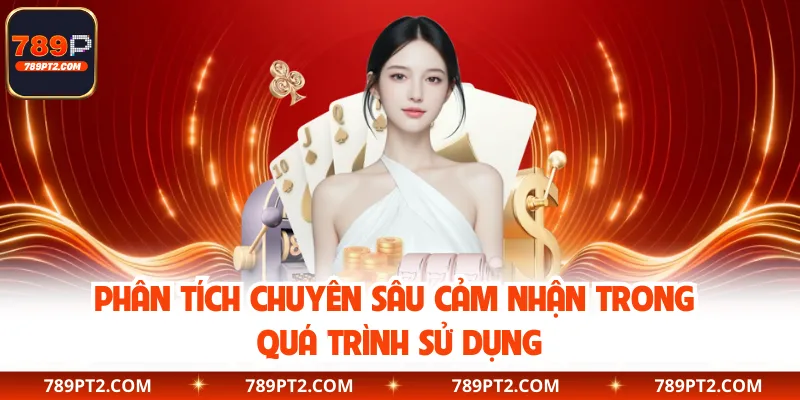 Phân tích chuyên sâu cảm nhận trong quá trình sử dụng