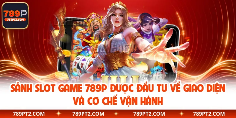 Sảnh slot game 789P được đầu tư về giao diện và cơ chế vận hành