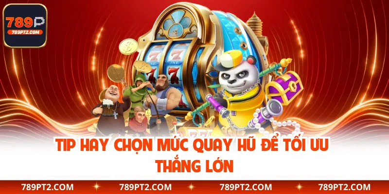 Tip hay chọn mức quay hũ để tối ưu thắng lớn