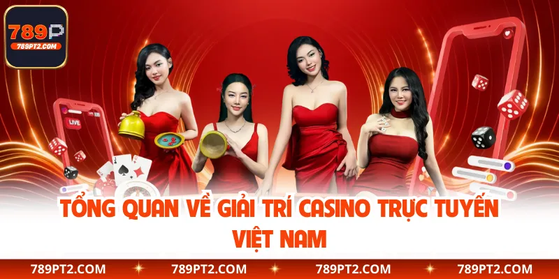 Tổng quan về giải trí casino trực tuyến Việt Nam