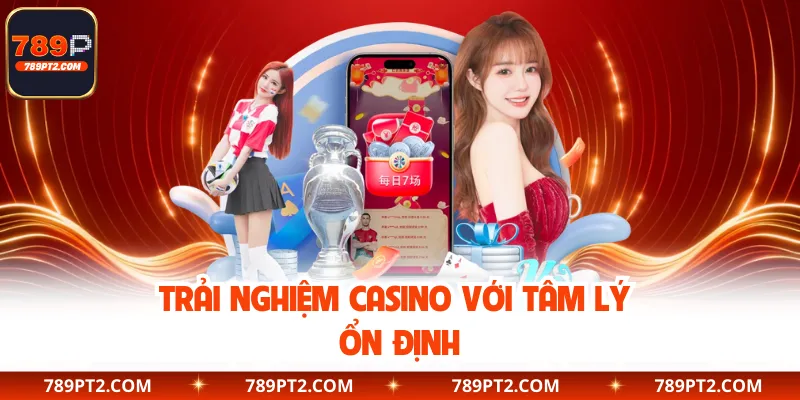 Trải nghiệm casino với tâm lý ổn định